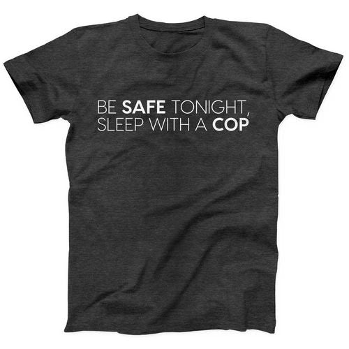 Be Safe Tonight, Sleep with a Cop Black T-Shirt
