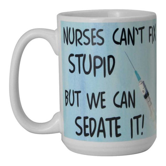 Nurses Can't Fix Stupid but We Can Sedate It Ceramic Mug 15 oz