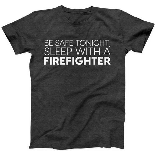 Be Safe Tonight, Sleep with a Firefighter Black T-Shirt